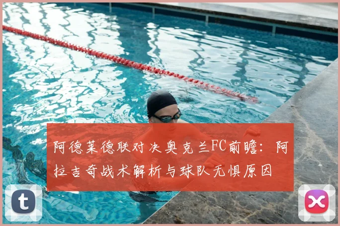 阿德莱德联对决奥克兰FC前瞻：阿拉吉奇战术解析与球队无惧原因